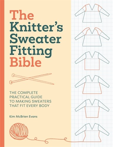 The Knitter’s Sweater Fitting Bible: The complete practical guide to making sweaters that fit every body by Kim McBrien Evans