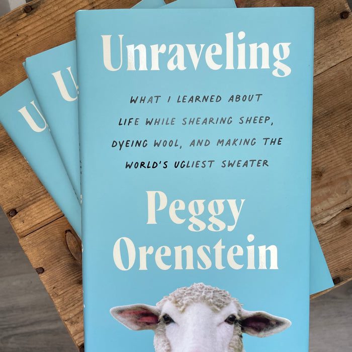 Unraveling: What I learned about life while shearing sheep, dyeing wool, and making the world’s ugliest sweater by Peggy Orenstein