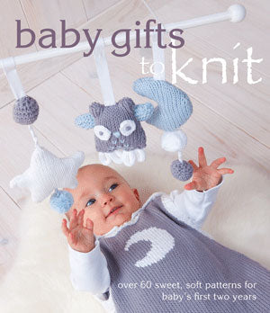 Baby Gifts to Knit: Over 60 sweet, soft patterns for baby's first two years